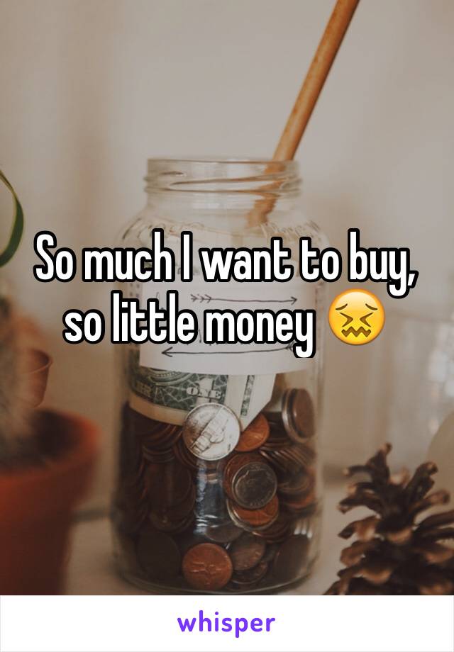 So much I want to buy, so little money 😖