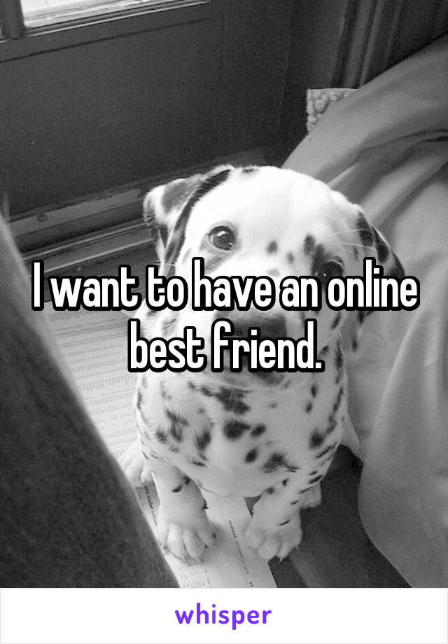 I want to have an online best friend.