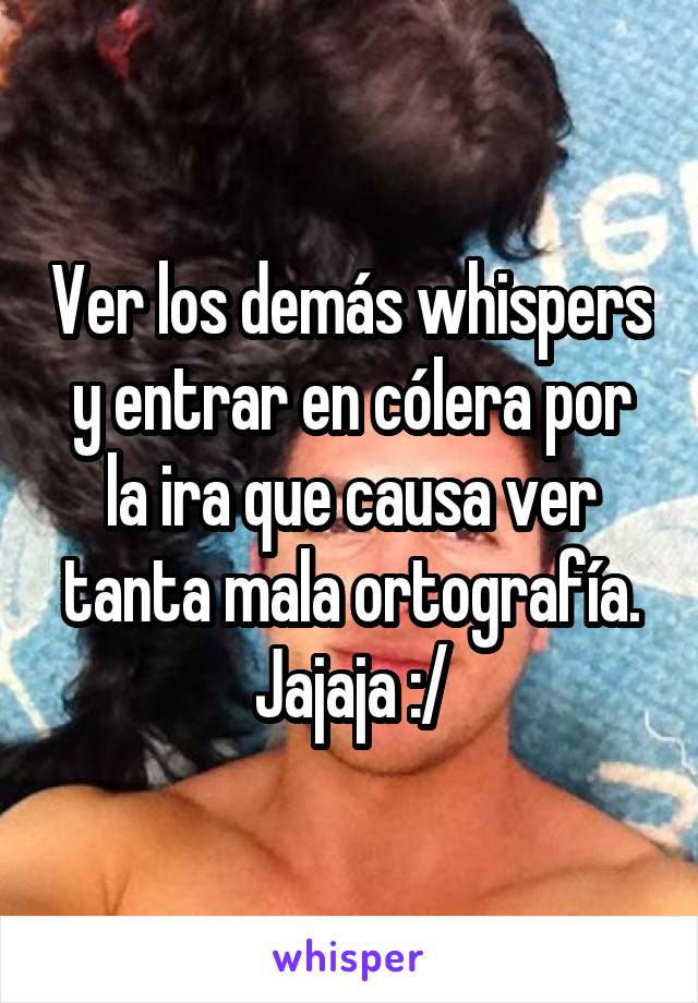 Ver los demás whispers y entrar en cólera por la ira que causa ver tanta mala ortografía. Jajaja :/