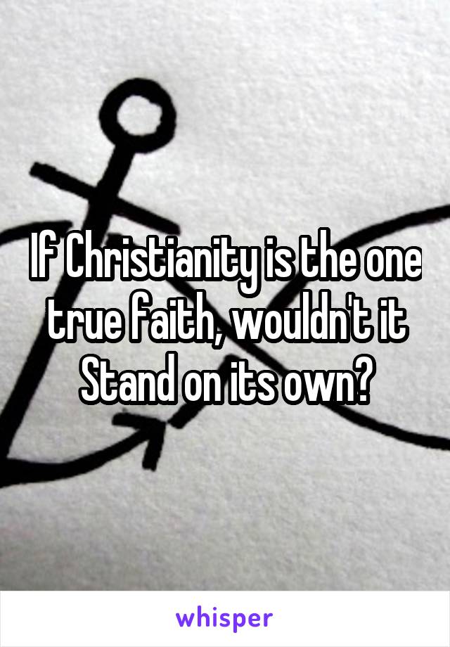 If Christianity is the one true faith, wouldn't it Stand on its own?