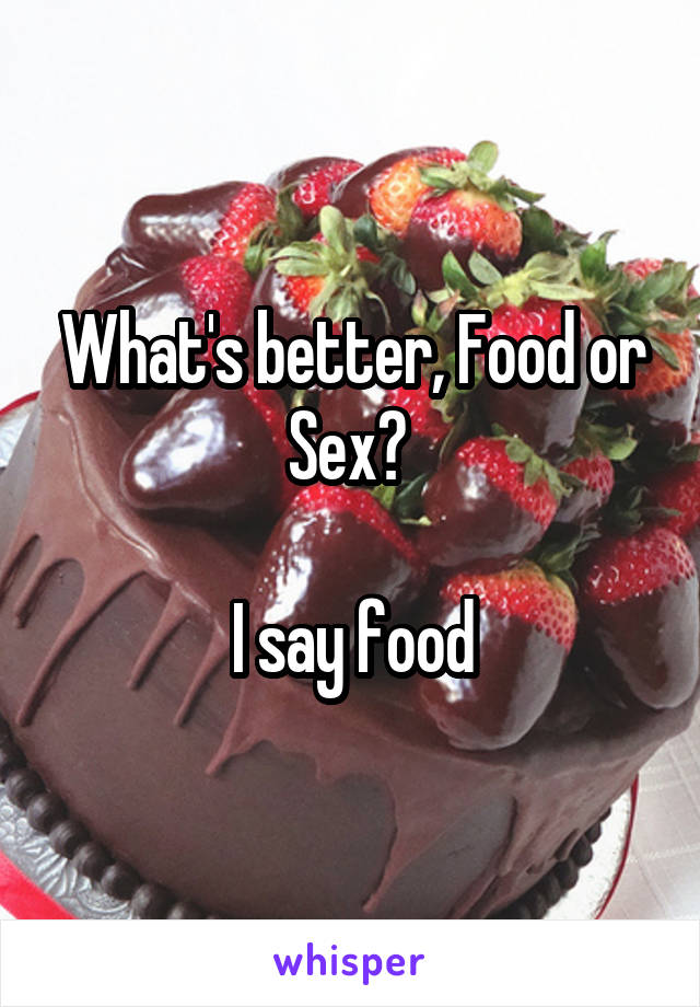 What's better, Food or Sex? 

I say food