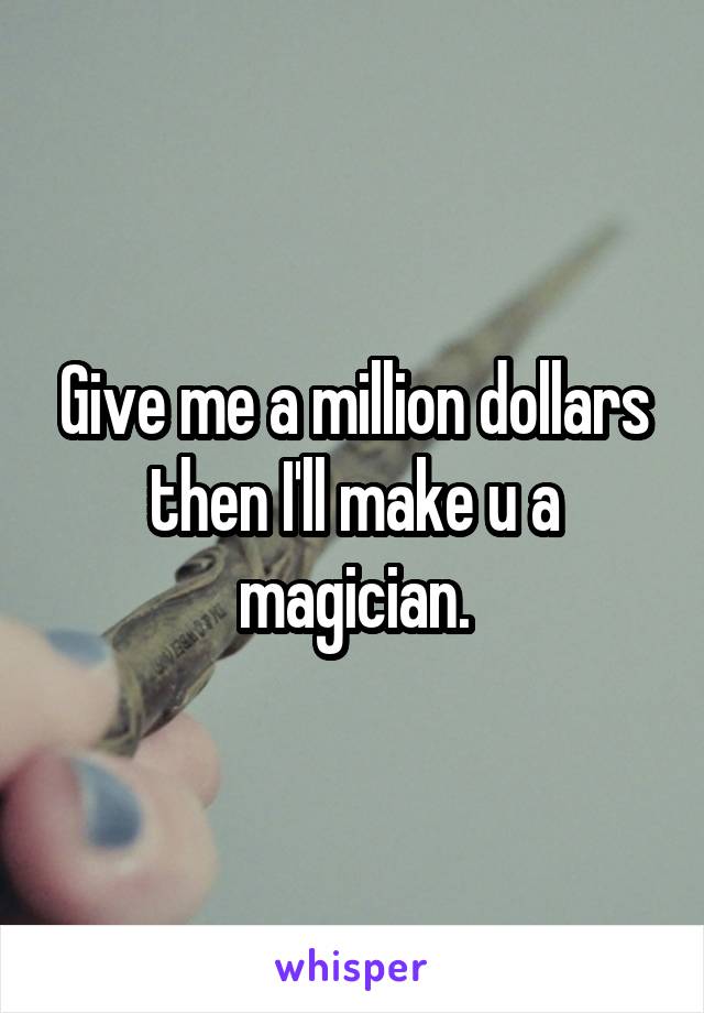 Give me a million dollars then I'll make u a magician.