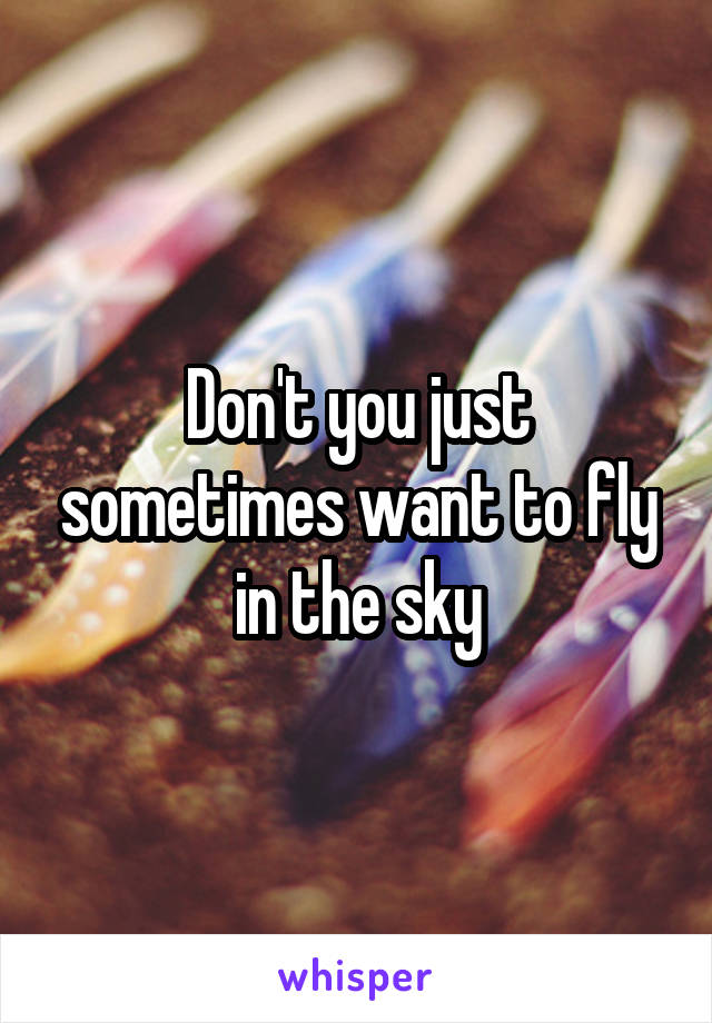 Don't you just sometimes want to fly in the sky