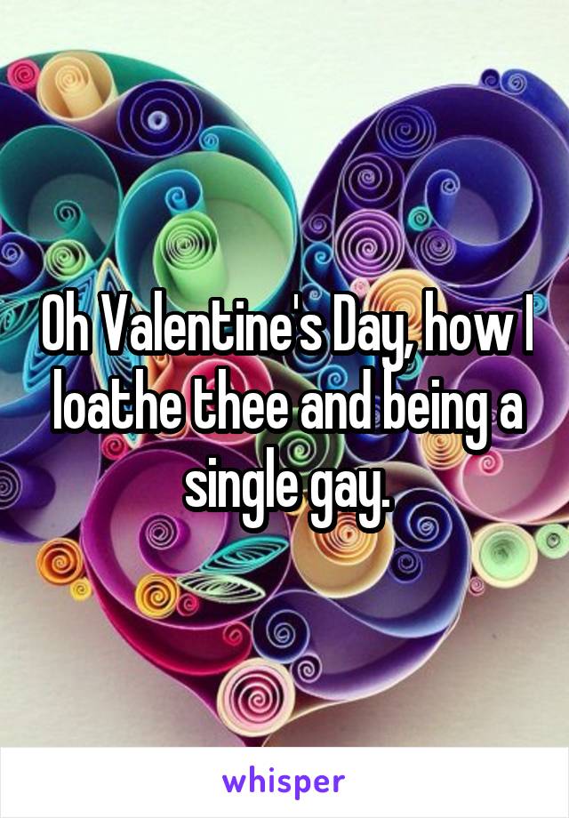 Oh Valentine's Day, how I loathe thee and being a single gay.