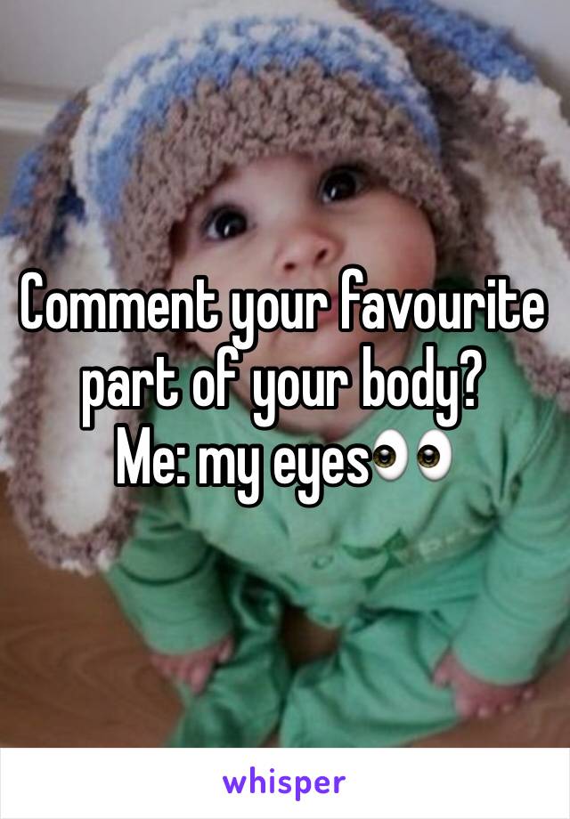 Comment your favourite part of your body? 
Me: my eyes👀