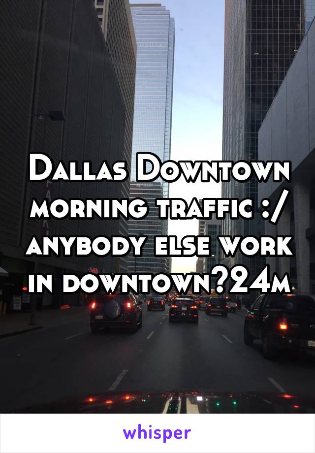 Dallas Downtown morning traffic :/ anybody else work in downtown?24m