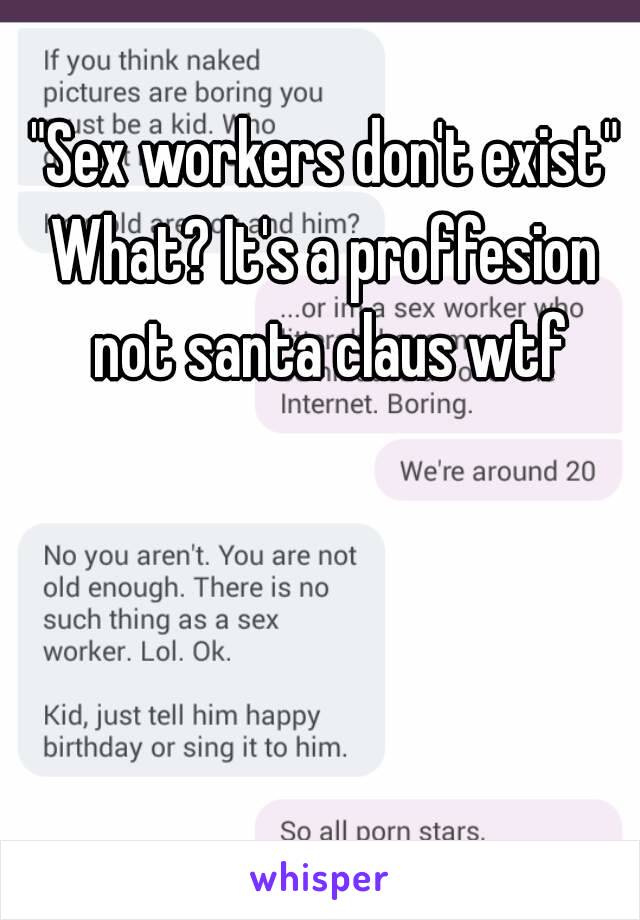 "Sex workers don't exist"
What? It's a proffesion not santa claus wtf