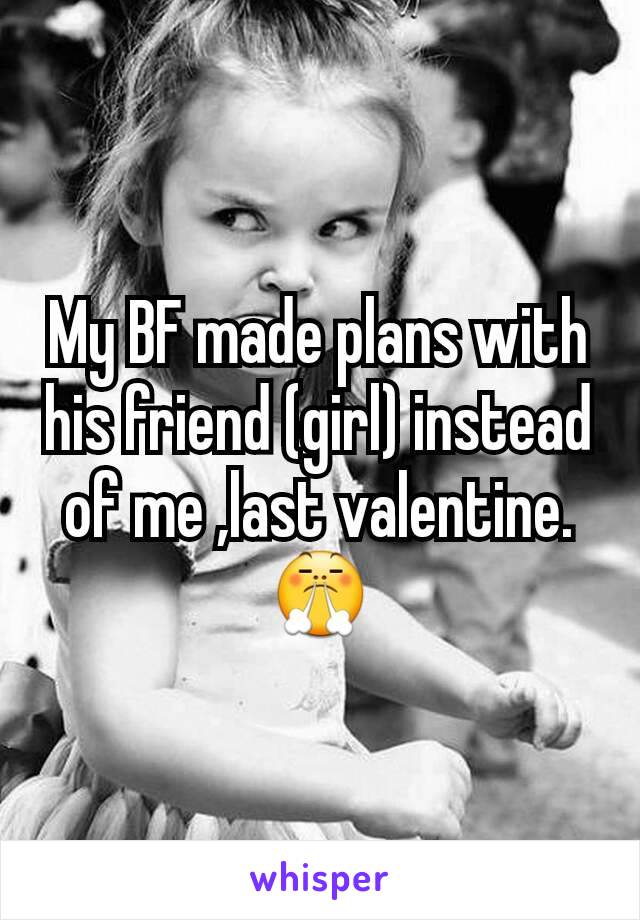 My BF made plans with his friend (girl) instead of me ,last valentine.😤