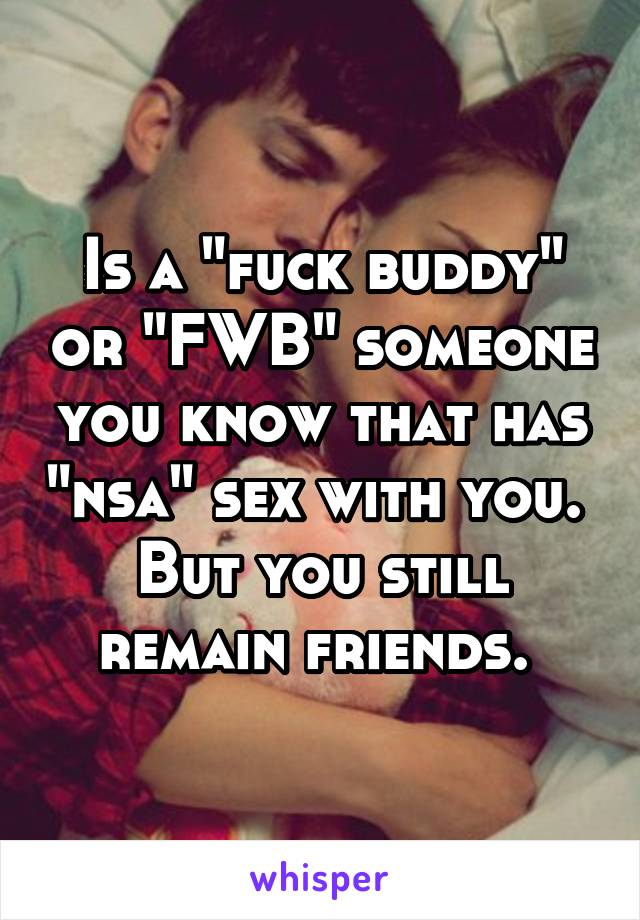 Is a "fuck buddy" or "FWB" someone you know that has "nsa" sex with you. 
But you still remain friends. 