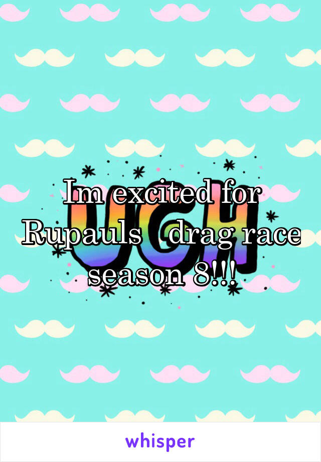 Im excited for Rupauls   drag race season 8!!!