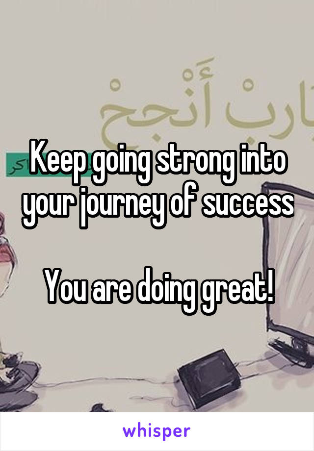 Keep going strong into your journey of success 
You are doing great!