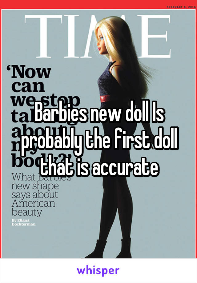 Barbies new doll Is probably the first doll that is accurate