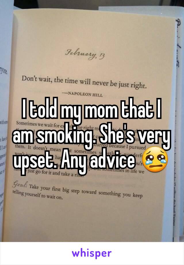 I told my mom that I am smoking. She's very upset. Any advice 😢