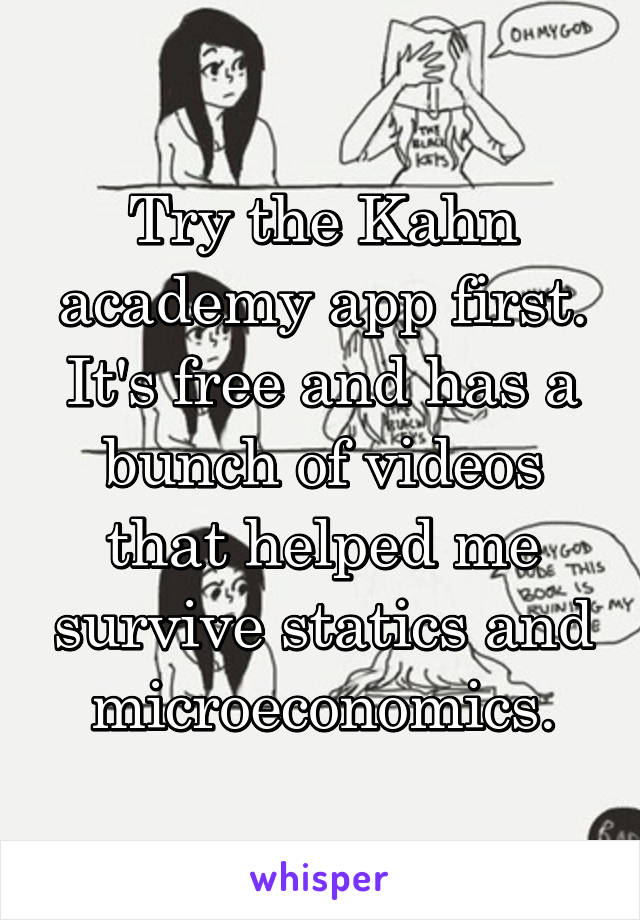 Try the Kahn academy app first. It's free and has a bunch of videos that helped me survive statics and microeconomics.