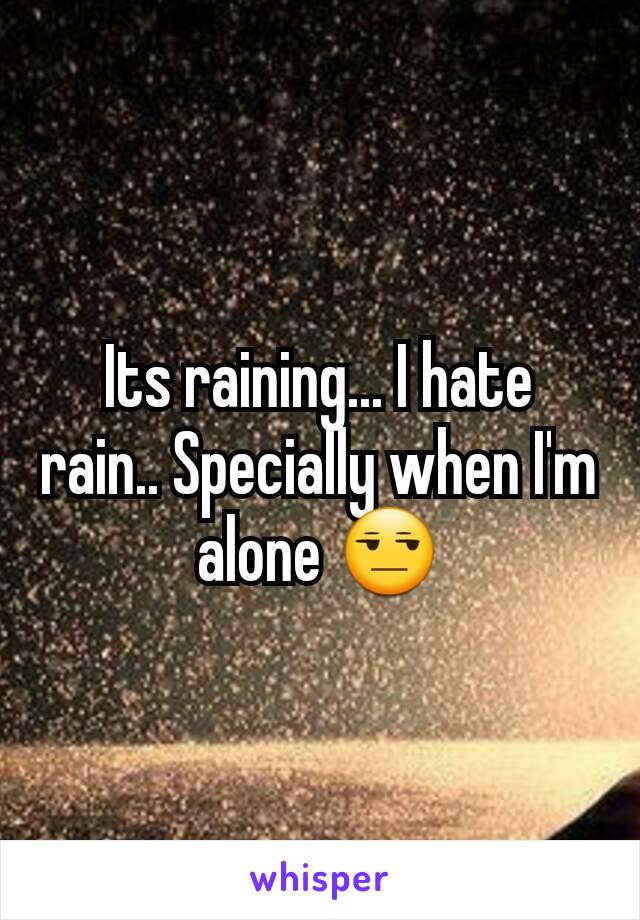 Its raining... I hate rain.. Specially when I'm alone 😒