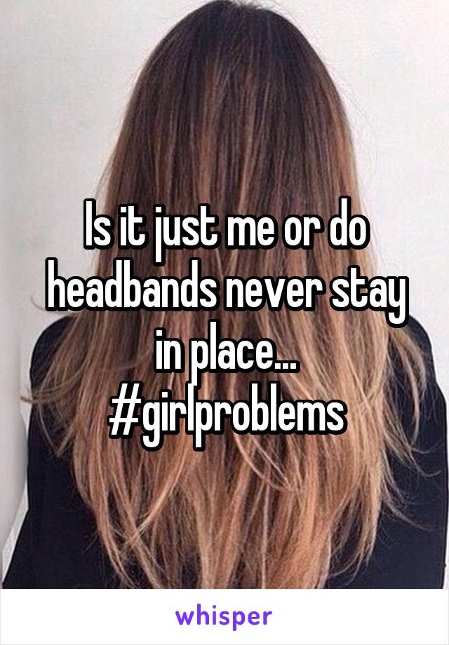 Is it just me or do headbands never stay in place...
#girlproblems