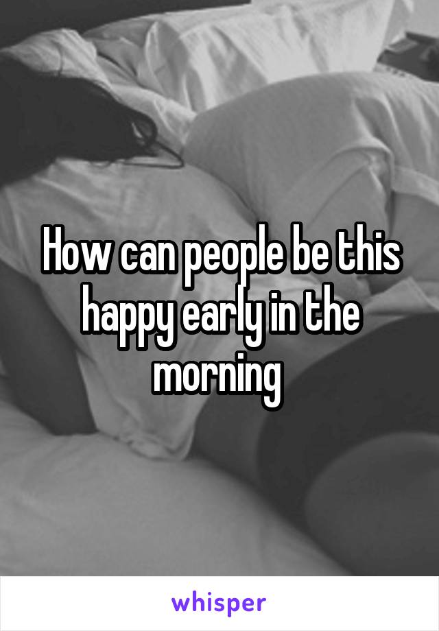 How can people be this happy early in the morning 