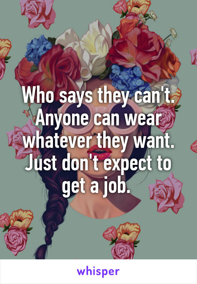 Who says they can't. Anyone can wear whatever they want. Just don't expect to get a job. 
