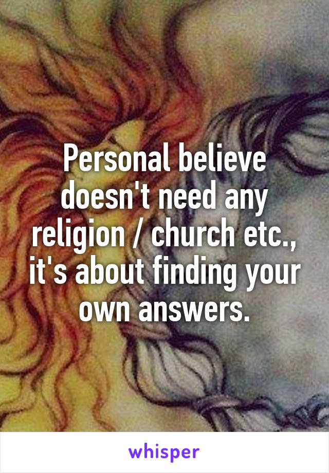 Personal believe doesn't need any religion / church etc., it's about finding your own answers.