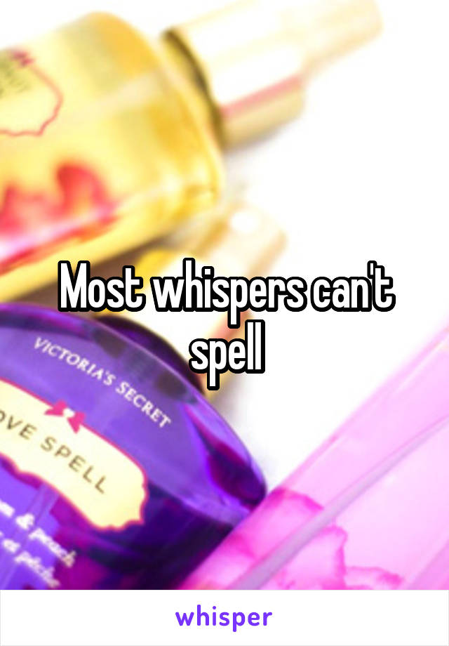 Most whispers can't spell