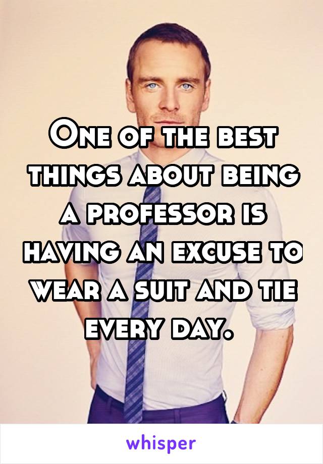 One of the best things about being a professor is having an excuse to wear a suit and tie every day. 