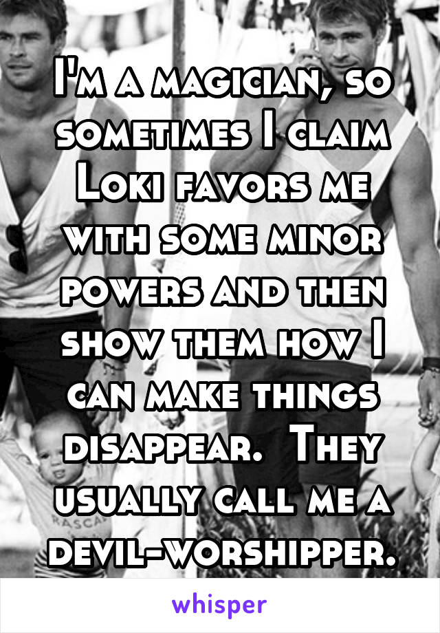 I'm a magician, so sometimes I claim Loki favors me with some minor powers and then show them how I can make things disappear.  They usually call me a devil-worshipper.