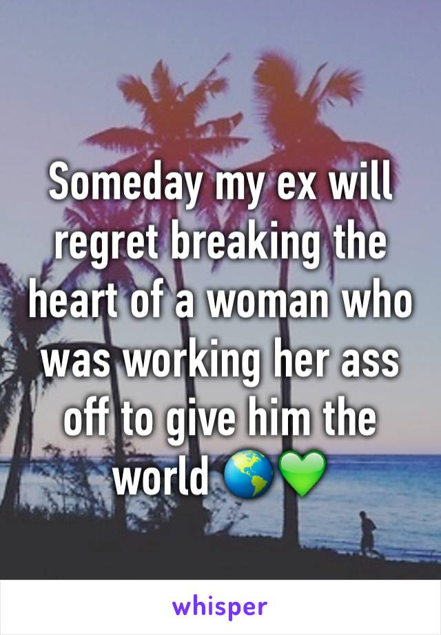 Someday my ex will regret breaking the heart of a woman who was working her ass off to give him the world 🌎💚