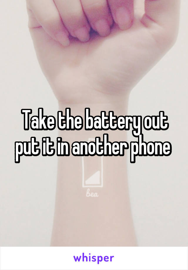 Take the battery out put it in another phone 