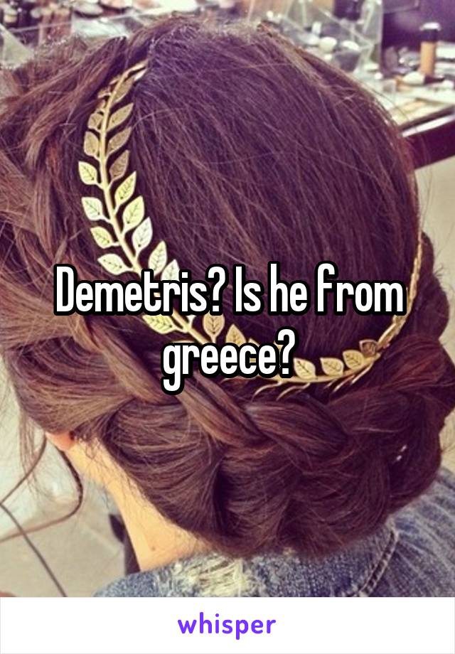 Demetris? Is he from greece?