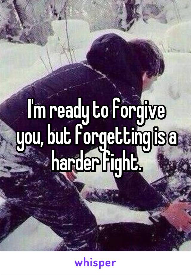 I'm ready to forgive you, but forgetting is a harder fight.