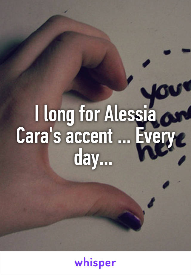 I long for Alessia Cara's accent ... Every day... 