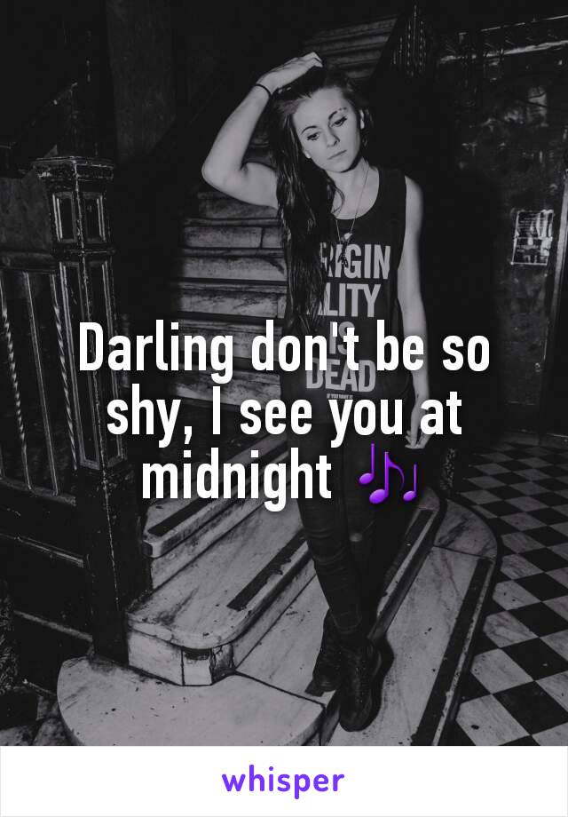 Darling don't be so shy, I see you at midnight 🎶