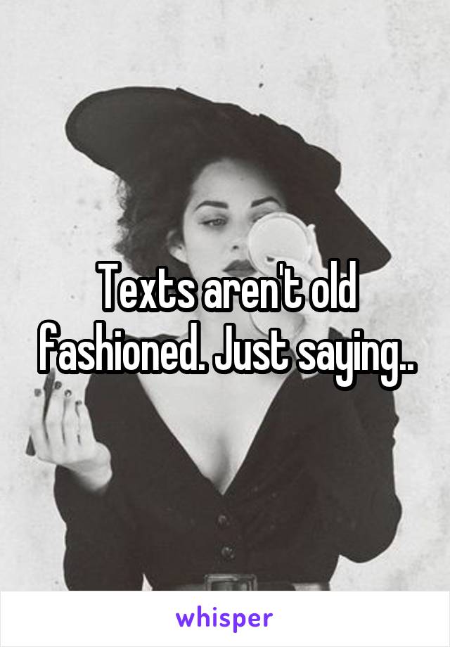 Texts aren't old fashioned. Just saying..