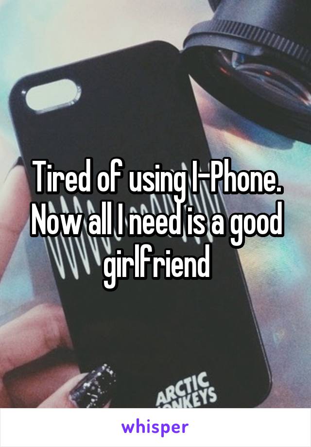 Tired of using I-Phone. Now all I need is a good girlfriend