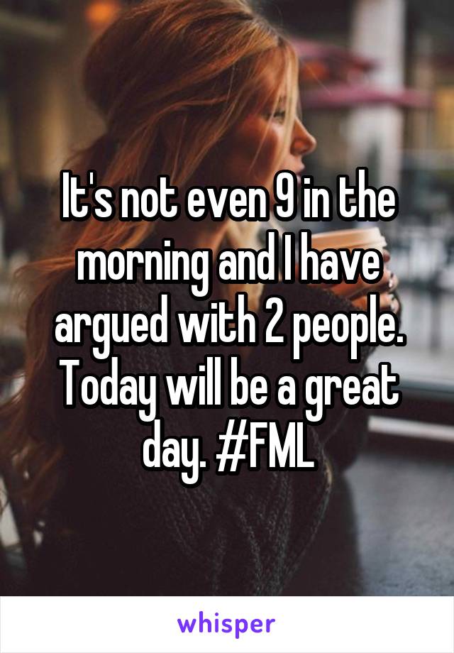 It's not even 9 in the morning and I have argued with 2 people. Today will be a great day. #FML