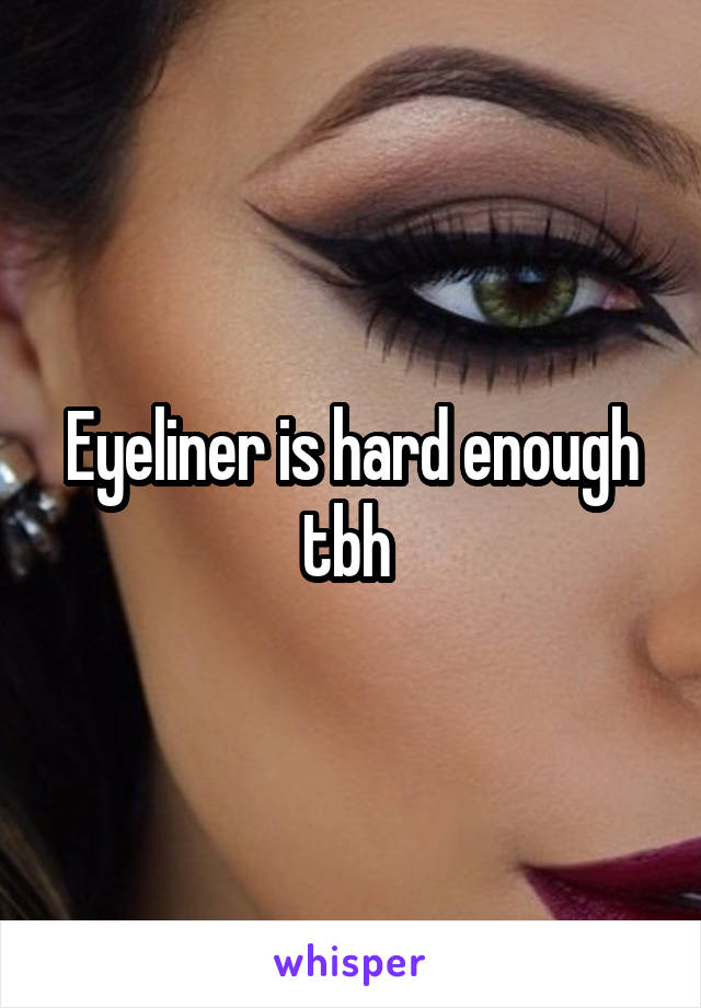 Eyeliner is hard enough tbh 