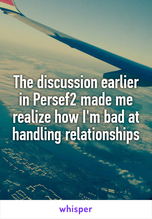 The discussion earlier in Persef2 made me realize how I'm bad at handling relationships