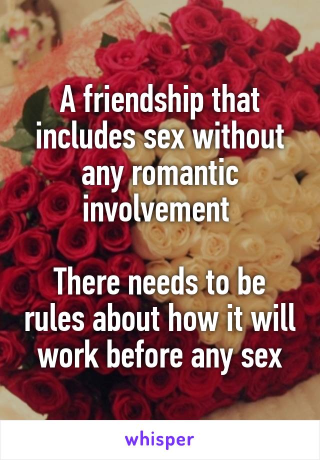 A friendship that includes sex without any romantic involvement 

There needs to be rules about how it will work before any sex