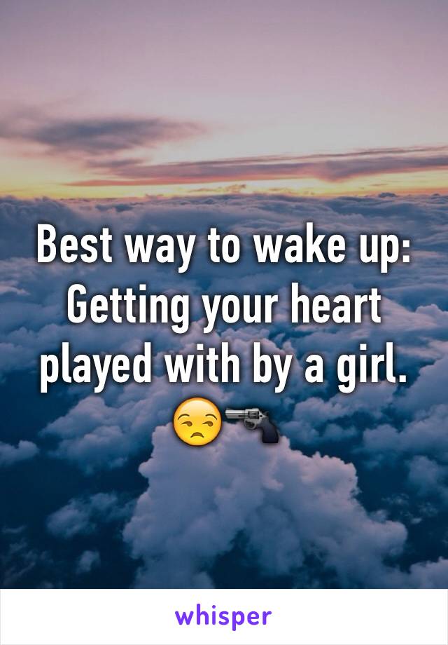 Best way to wake up:
Getting your heart played with by a girl. 😒🔫