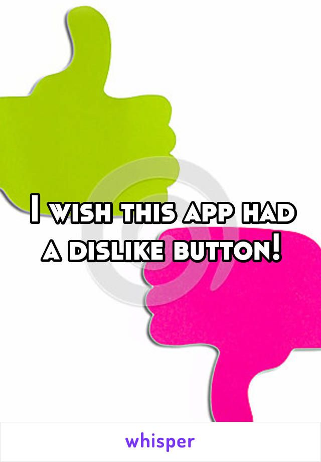 I wish this app had a dislike button!