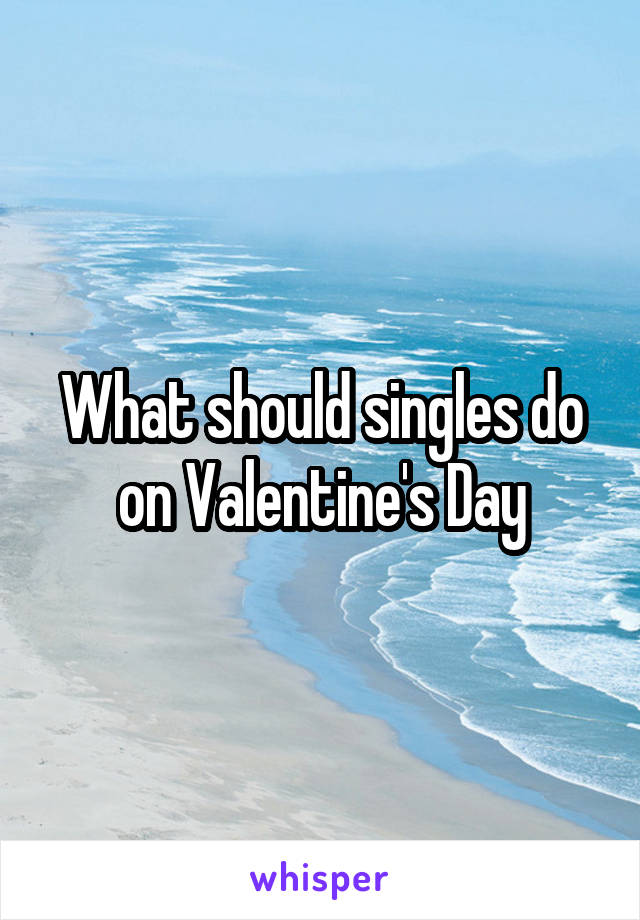 What should singles do on Valentine's Day