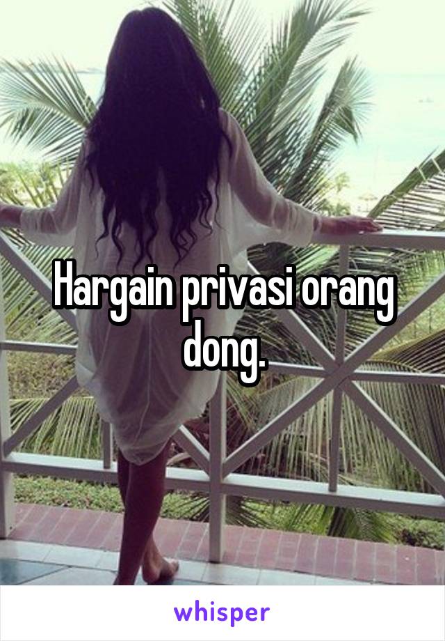 Hargain privasi orang dong.