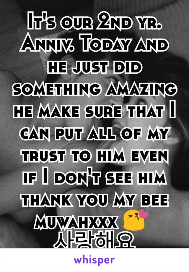 It's our 2nd yr. Anniv. Today and he just did something amazing he make sure that I can put all of my trust to him even if I don't see him thank you my bee muwahxxx 😘 
사랑해요