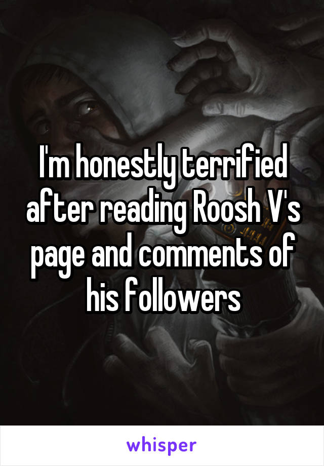 I'm honestly terrified after reading Roosh V's page and comments of his followers