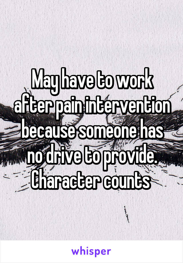 May have to work after pain intervention because someone has no drive to provide. Character counts 