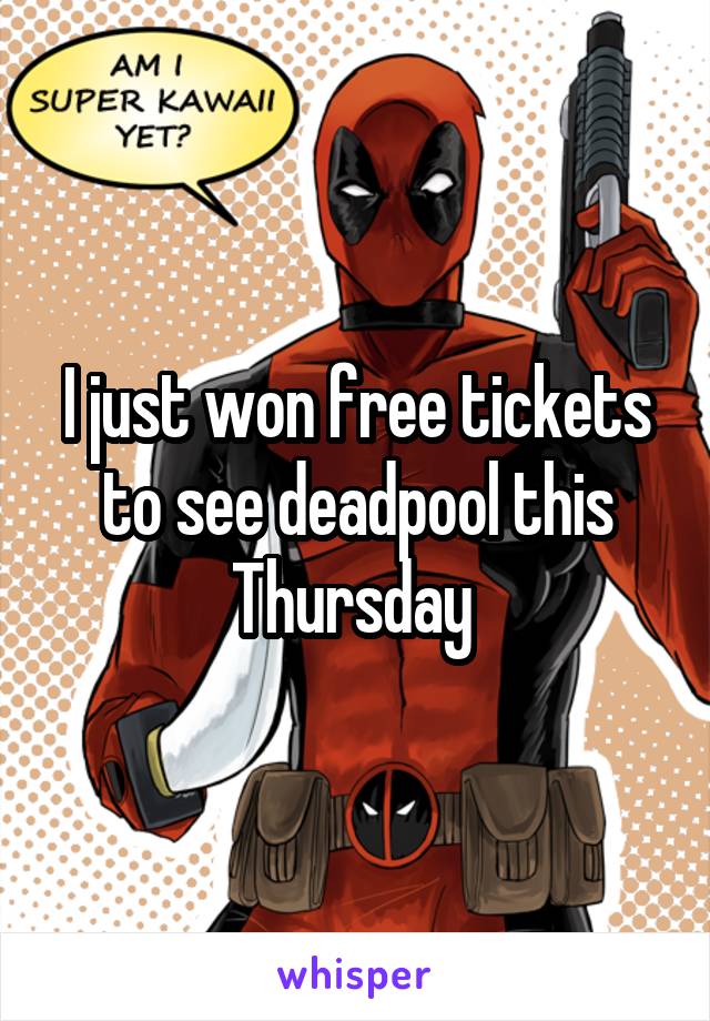 I just won free tickets to see deadpool this Thursday 