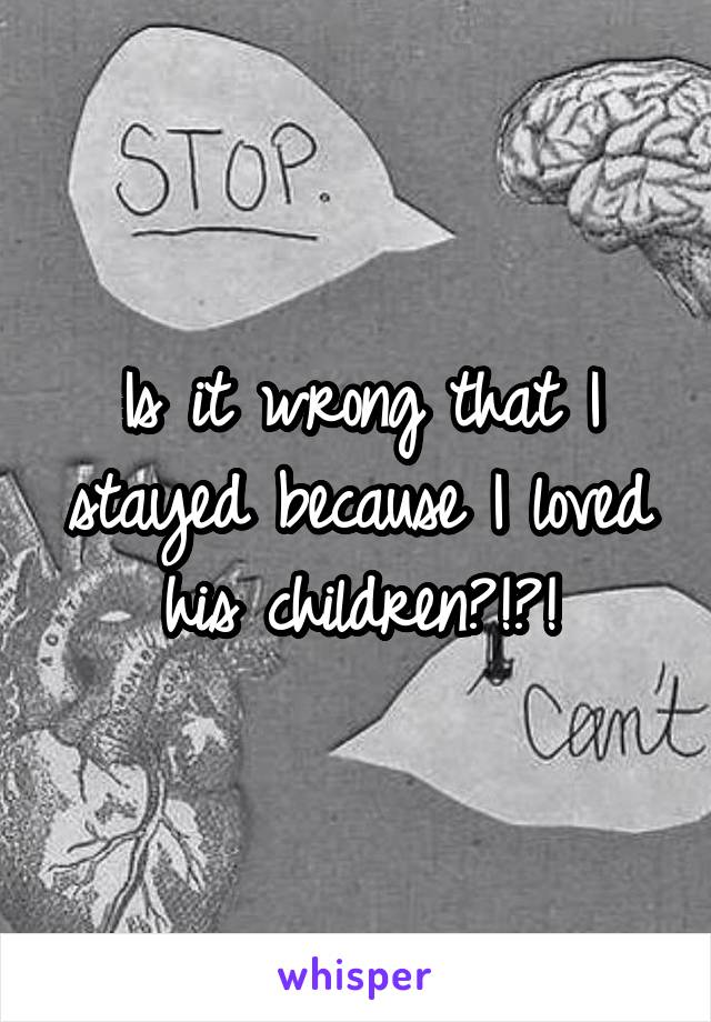 Is it wrong that I stayed because I loved his children?!?!