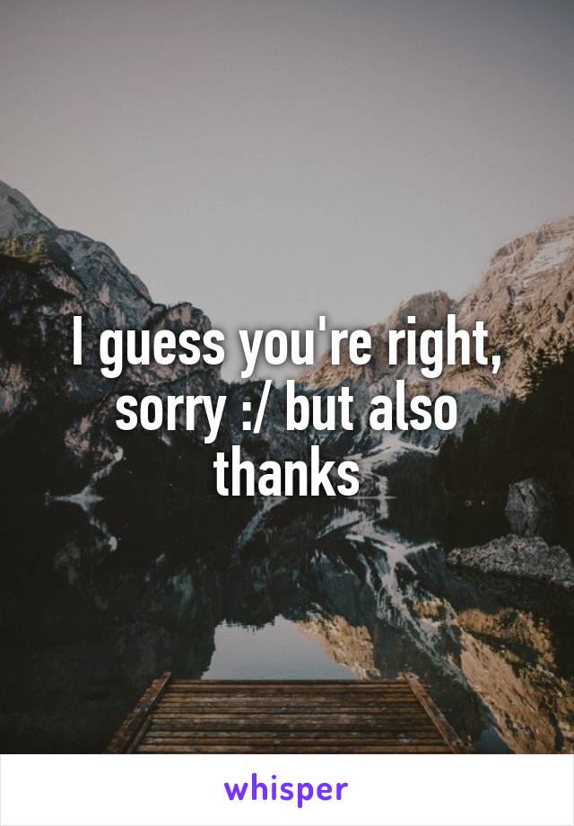 I guess you're right, sorry :/ but also thanks