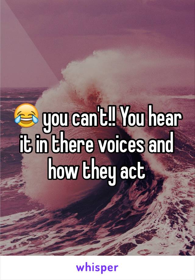 😂 you can't!! You hear it in there voices and how they act 