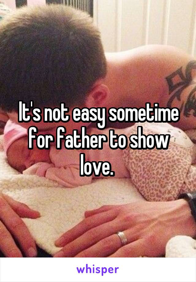 It's not easy sometime for father to show love. 